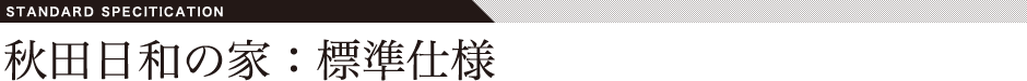 秋田日和の家：標準仕様