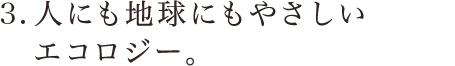 人にも自然にもやさしいエコロジー。