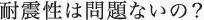 耐震性は問題ないの？